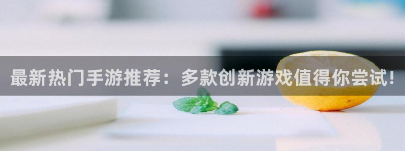 蓝冠娱乐平台登录：最新热门手游推荐：多款创新游戏值得你尝试!