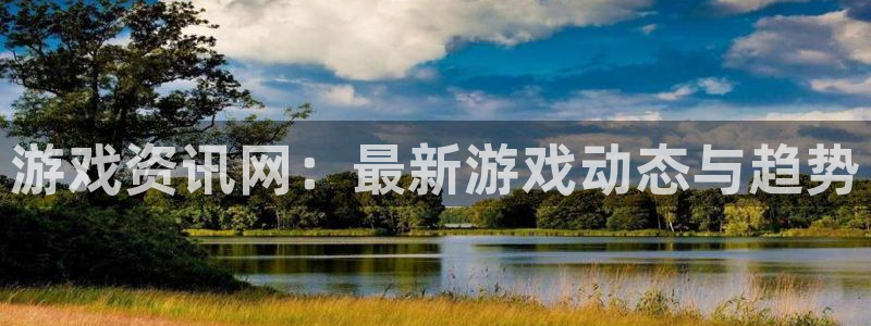 蓝冠娱乐2登录：游戏资讯网：最新游戏动态与趋势