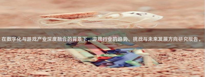 蓝冠娱乐注册：在数字化与游戏产业深度融合的背景下，游戏行业的