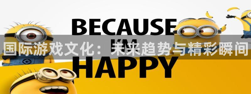蓝冠娱乐app：国际游戏文化：未来趋势与精彩瞬间