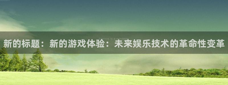 蓝冠娱乐网页登录入口官网：新的标题：新的游戏体验：未来娱乐技