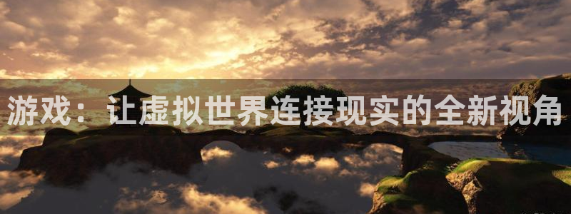 蓝冠娱乐注册服务条款：游戏：让虚拟世界连接现实的全新视角