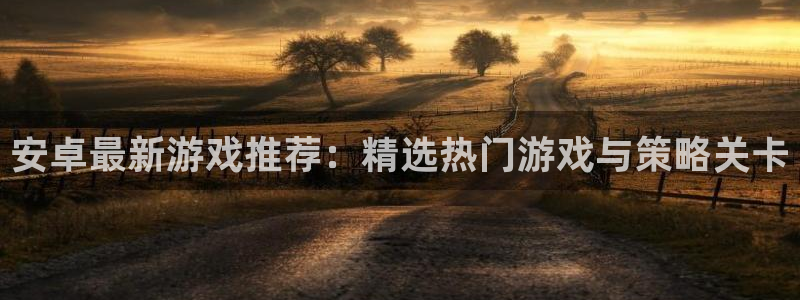 蓝冠娱乐下载链接：安卓最新游戏推荐：精选热门游戏与策略关卡
