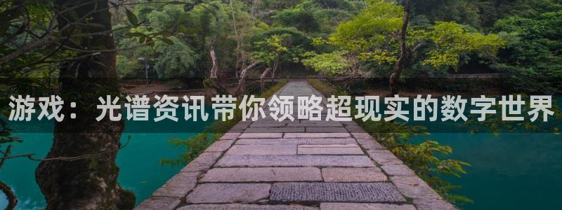 蓝冠娱乐代理登陆：游戏：光谱资讯带你领略超现实的数字世界