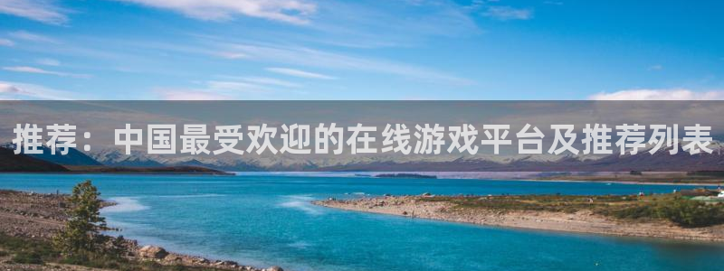 蓝冠娱乐在线登录：推荐：中国最受欢迎的在线游戏平台及推荐列表