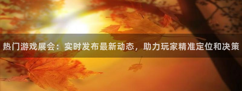 蓝冠在线平台怎么样可靠吗：热门游戏展会：实时发布最新动态，助