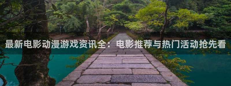 蓝冠娱乐登陆地址：最新电影动漫游戏资讯全：电影推荐与热门活动
