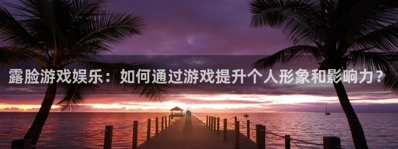 蓝冠娱乐平台官方网站：露脸游戏娱乐：如何通过游戏提升个人形象