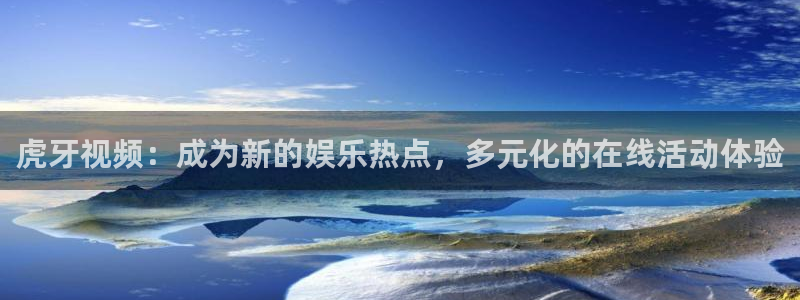 说球帝直播官网下载：虎牙视频：成为新的娱乐热点，多元化的在线活动体验